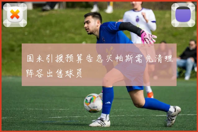 国米引援预算告急买帕斯需先清理阵容出售球员