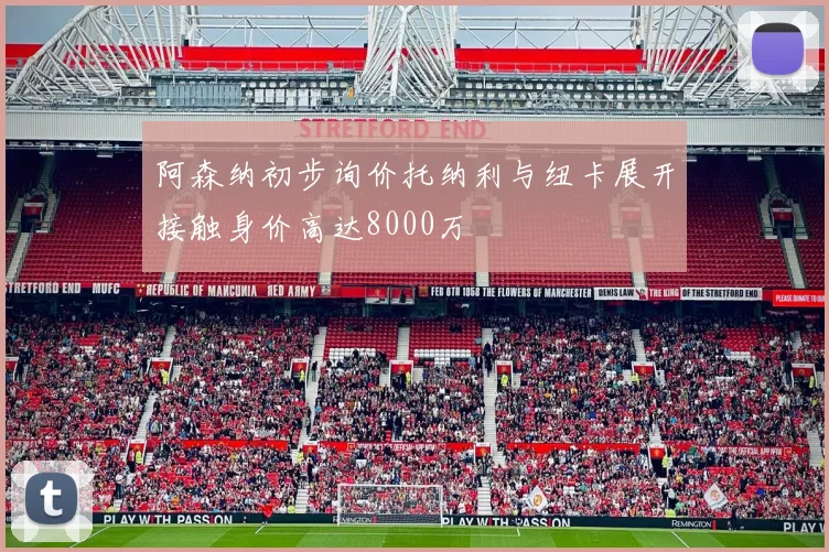 阿森纳初步询价托纳利与纽卡展开接触身价高达8000万
