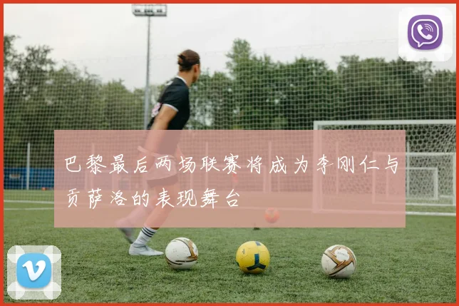巴黎最后两场联赛将成为李刚仁与贡萨洛的表现舞台