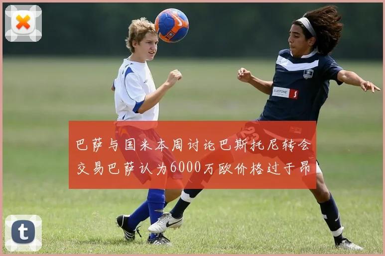 巴萨与国米本周讨论巴斯托尼转会交易巴萨认为6000万欧价格过于昂贵