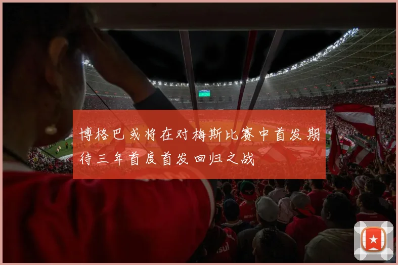 博格巴或将在对梅斯比赛中首发期待三年首度首发回归之战
