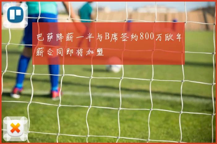 巴萨降薪一半与B席签约800万欧年薪合同即将加盟