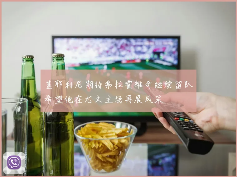 基耶利尼期待弗拉霍维奇继续留队希望他在尤文主场再展风采